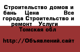 Строительство домов и бань  › Цена ­ 10 000 - Все города Строительство и ремонт » Услуги   . Томская обл.